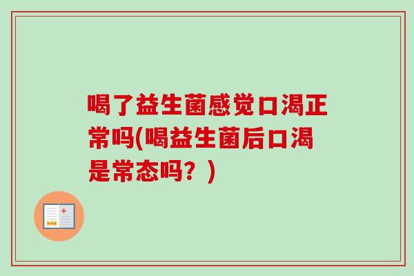 喝了益生菌感觉口渴正常吗(喝益生菌后口渴是常态吗？)