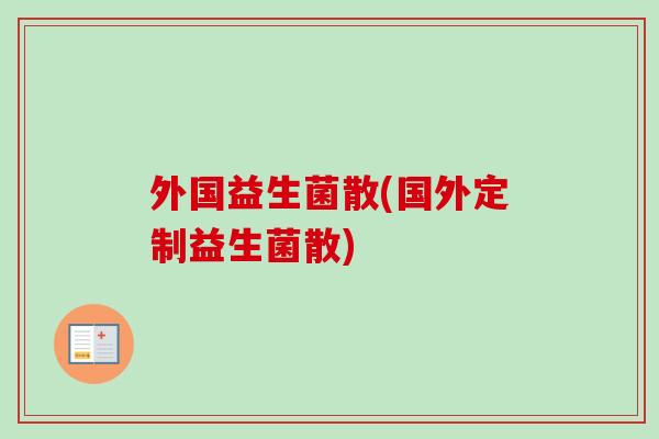 外国益生菌散(国外定制益生菌散)