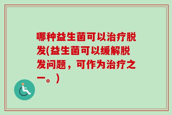 哪种益生菌可以(益生菌可以缓解问题，可作为之一。)