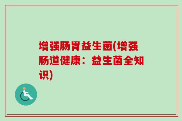 增强肠胃益生菌(增强肠道健康:益生菌全知识) 增强肠胃益生菌(增强肠道健康:益生菌全知识)
