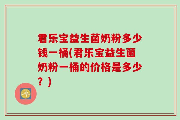 君乐宝益生菌奶粉多少钱一桶(君乐宝益生菌奶粉一桶的价格是多少?) 君乐宝益生菌奶粉多少钱一桶(君乐宝益生菌奶粉一桶的价格是多少?)