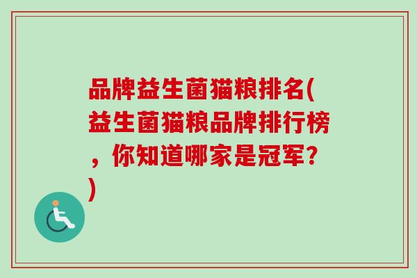 品牌益生菌猫粮排名(益生菌猫粮品牌排行榜，你知道哪家是冠军？)