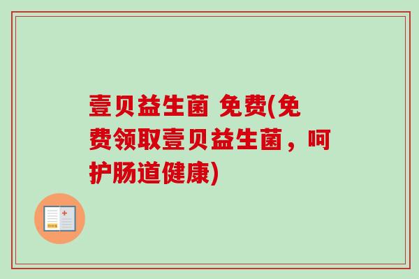 壹贝益生菌 免费(免费领取壹贝益生菌，呵护肠道健康)