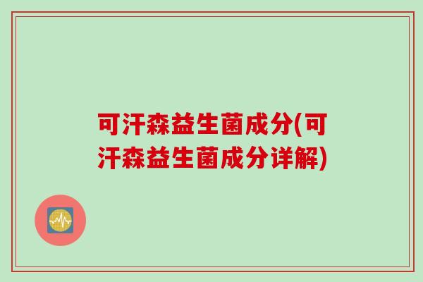 可汗森益生菌成分(可汗森益生菌成分详解)