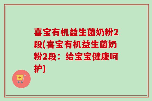 喜宝有机益生菌奶粉2段(喜宝有机益生菌奶粉2段:给宝宝健康呵护) 喜宝有机益生菌奶粉2段(喜宝有机益生菌奶粉2段:给宝宝健康呵护)