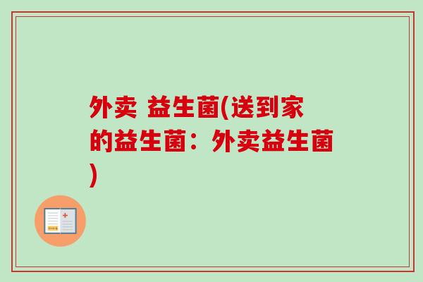外卖 益生菌(送到家的益生菌：外卖益生菌)