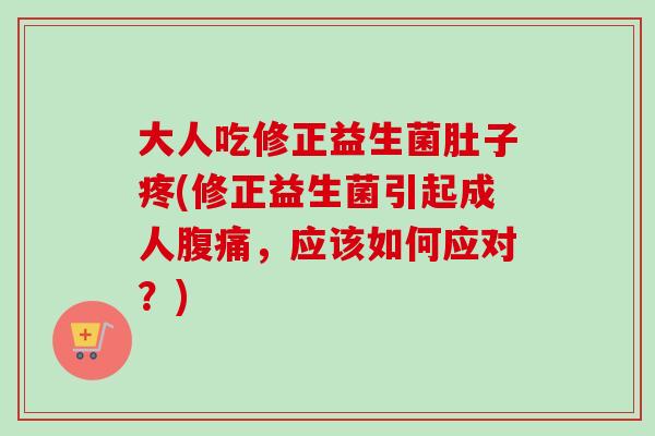 大人吃修正益生菌肚子疼(修正益生菌引起成人，应该如何应对？)