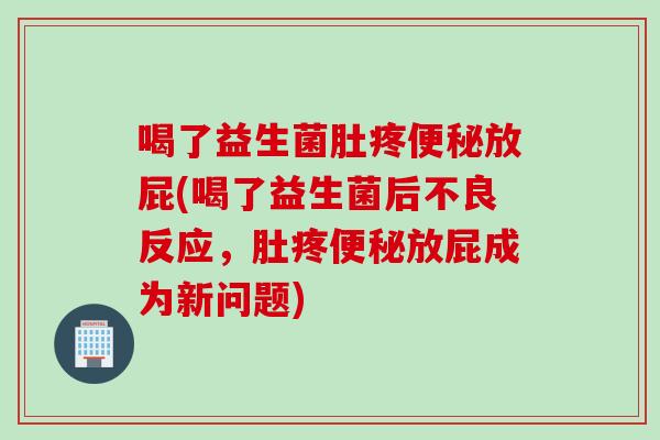 喝了益生菌肚疼放屁(喝了益生菌后不良反应,肚疼放屁成为新问题) 喝了益生菌肚疼放屁(喝了益生菌后不良反应,肚疼放屁成为新问题)