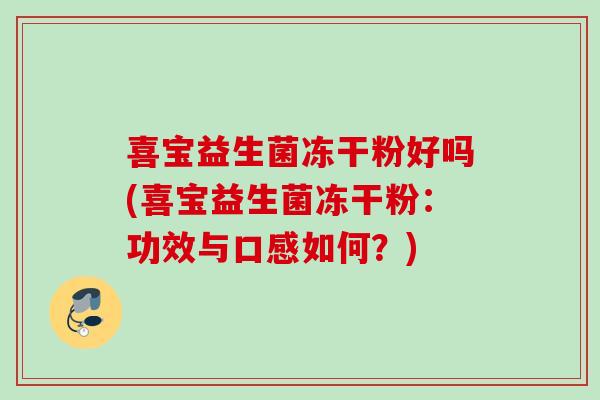 喜宝益生菌冻干粉好吗(喜宝益生菌冻干粉:功效与口感如何?) 喜宝益生菌冻干粉好吗(喜宝益生菌冻干粉:功效与口感如何?)