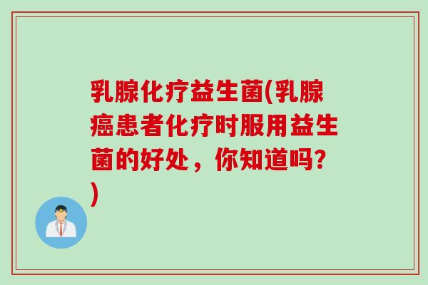 乳腺益生菌(乳腺患者时服用益生菌的好处,你知道吗?) 乳腺益生菌(乳腺患者时服用益生菌的好处,你知道吗?)