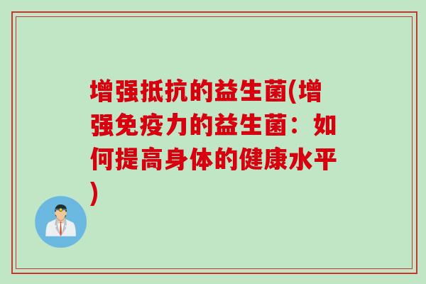 增强抵抗的益生菌(增强力的益生菌：如何提高身体的健康水平)