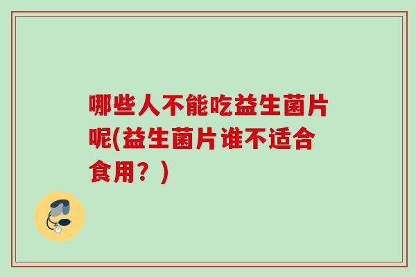 哪些人不能吃益生菌片呢(益生菌片谁不适合食用？)