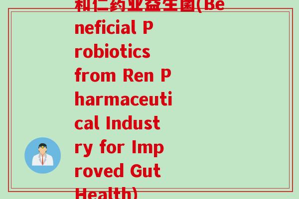 和仁药业益生菌(Beneficial Probiotics from Ren Pharmaceutical Industry for Improved Gut Health)