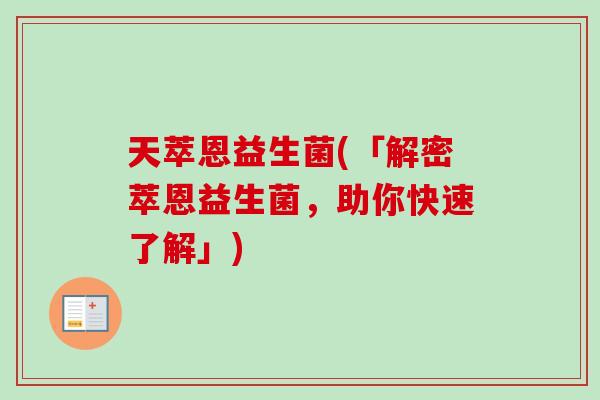 天萃恩益生菌(「解密萃恩益生菌,助你快速了解」) 天萃恩益生菌(「解密萃恩益生菌,助你快速了解」)