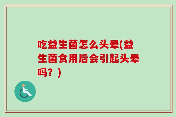 吃益生菌怎么头晕(益生菌食用后会引起头晕吗？)