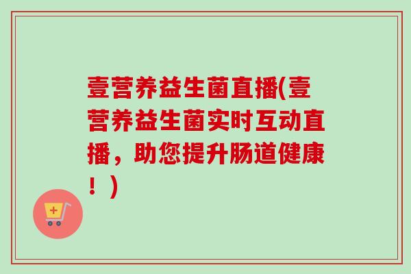 壹营养益生菌直播(壹营养益生菌实时互动直播，助您提升肠道健康！)