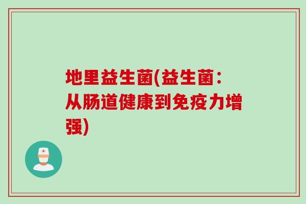 地里益生菌(益生菌:从肠道健康到力增强) 地里益生菌(益生菌:从肠道健康到力增强)