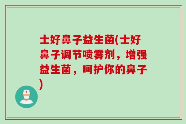 士好鼻子益生菌(士好鼻子调节喷雾剂,增强益生菌,呵护你的鼻子) 士好鼻子益生菌(士好鼻子调节喷雾剂,增强益生菌,呵护你的鼻子)