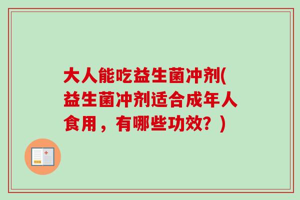 大人能吃益生菌冲剂(益生菌冲剂适合成年人食用，有哪些功效？)