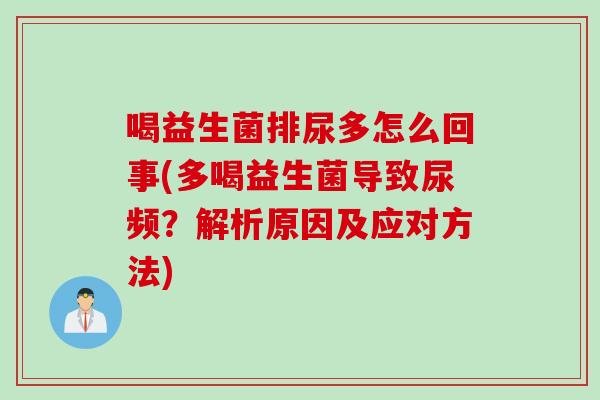 喝益生菌排尿多怎么回事(多喝益生菌导致尿频？解析原因及应对方法)