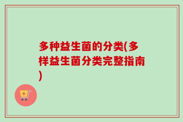 多种益生菌的分类(多样益生菌分类完整指南)