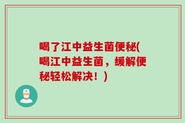 喝了江中益生菌便秘(喝江中益生菌，缓解便秘轻松解决！)