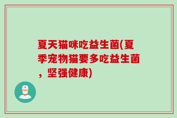 夏天猫咪吃益生菌(夏季宠物猫要多吃益生菌，坚强健康)