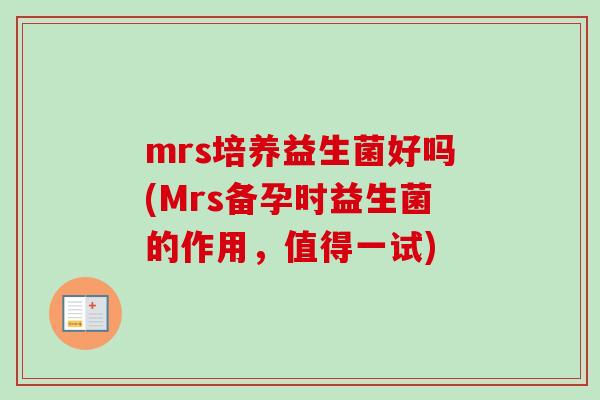 mrs培养益生菌好吗(Mrs备孕时益生菌的作用，值得一试)