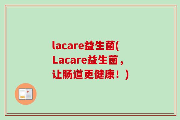 lacare益生菌(Lacare益生菌,让肠道更健康!) lacare益生菌(Lacare益生菌,让肠道更健康!)