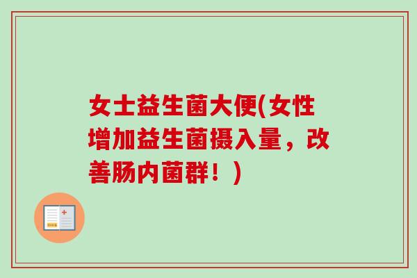 女士益生菌大便(女性增加益生菌摄入量，改善肠内菌群！)