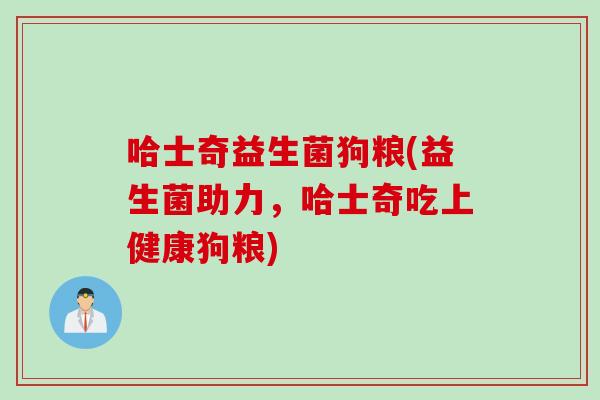哈士奇益生菌狗粮(益生菌助力，哈士奇吃上健康狗粮)