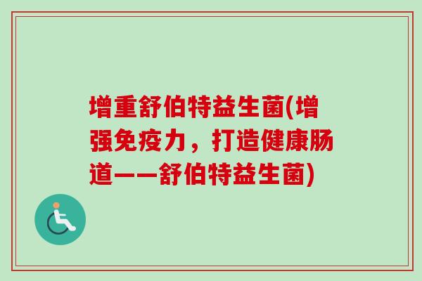 增重舒伯特益生菌(增强力，打造健康肠道——舒伯特益生菌)