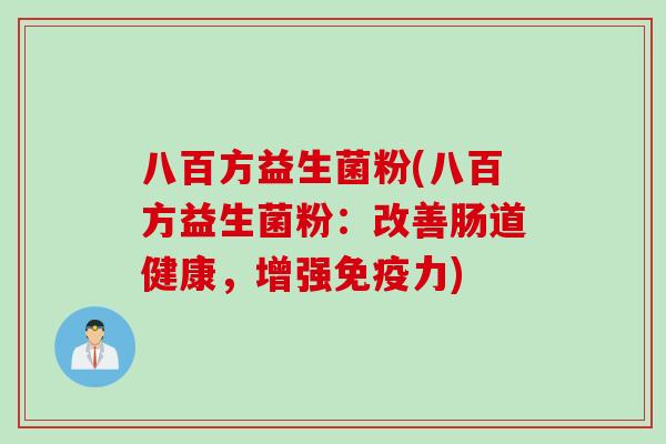 八百方益生菌粉(八百方益生菌粉:改善肠道健康,增强力) 八百方益生菌粉(八百方益生菌粉:改善肠道健康,增强力)