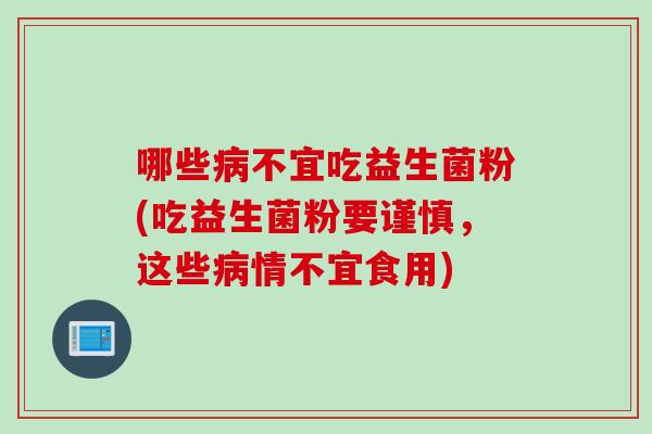 哪些不宜吃益生菌粉(吃益生菌粉要谨慎,这些情不宜食用) 哪些不宜吃益生菌粉(吃益生菌粉要谨慎,这些情不宜食用)