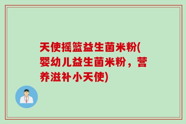 天使摇篮益生菌米粉(婴幼儿益生菌米粉,营养滋补小天使) 天使摇篮益生菌米粉(婴幼儿益生菌米粉,营养滋补小天使)