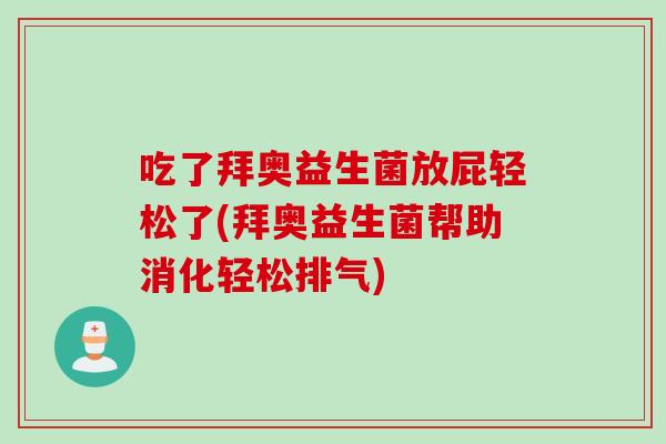 吃了拜奥益生菌放屁轻松了(拜奥益生菌帮助消化轻松排气) 吃了拜奥益生菌放屁轻松了(拜奥益生菌帮助消化轻松排气)