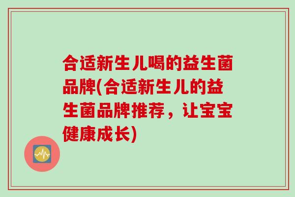 合适新生儿喝的益生菌品牌(合适新生儿的益生菌品牌推荐，让宝宝健康成长)