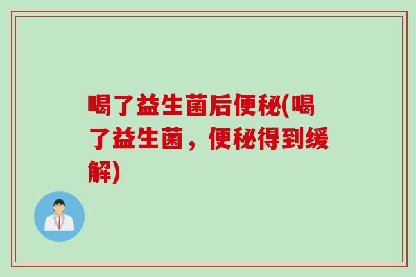 喝了益生菌后(喝了益生菌，得到缓解)