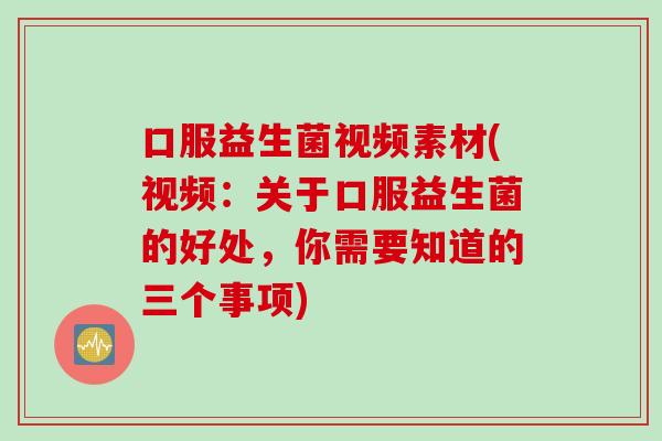 口服益生菌视频素材(视频：关于口服益生菌的好处，你需要知道的三个事项)