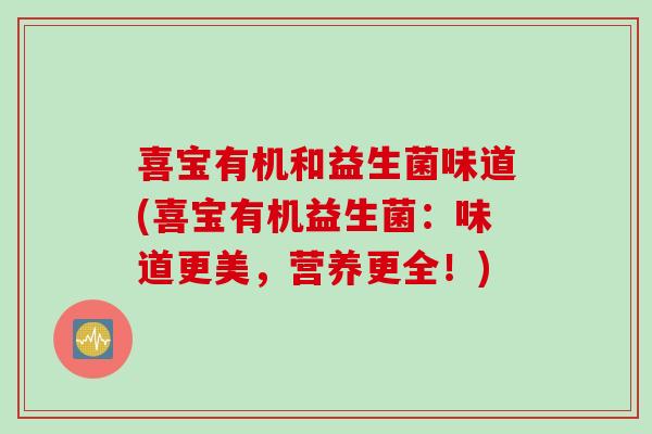 喜宝有机和益生菌味道(喜宝有机益生菌:味道更美,营养更全!) 喜宝有机和益生菌味道(喜宝有机益生菌:味道更美,营养更全!)