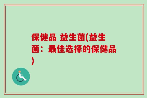 保健品 益生菌(益生菌：佳选择的保健品)