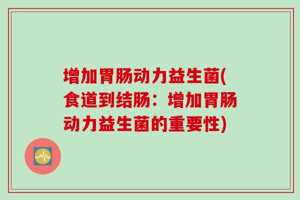 增加动力益生菌(食道到结肠:增加动力益生菌的重要性) 增加动力益生菌(食道到结肠:增加动力益生菌的重要性)