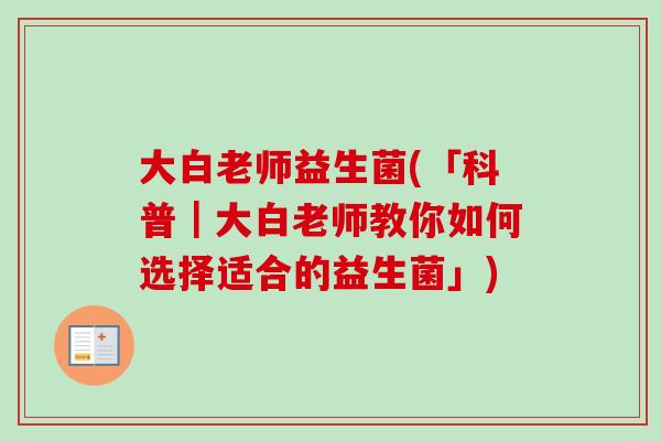 大白老师益生菌(「科普｜大白老师教你如何选择适合的益生菌」)