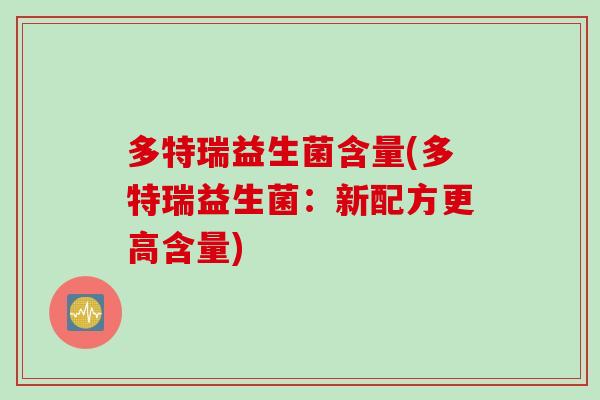 多特瑞益生菌含量(多特瑞益生菌:新配方更高含量) 多特瑞益生菌含量(多特瑞益生菌:新配方更高含量)