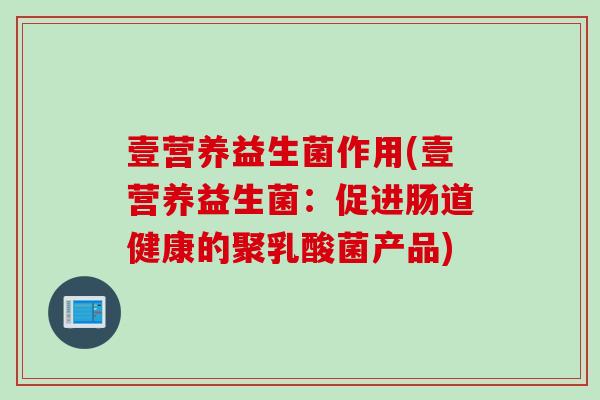 壹营养益生菌作用(壹营养益生菌：促进肠道健康的聚乳酸菌产品)