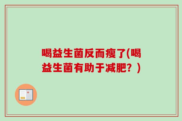 喝益生菌反而瘦了(喝益生菌有助于?) 喝益生菌反而瘦了(喝益生菌有助于?)