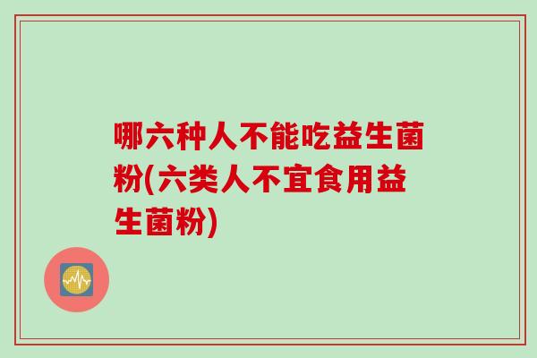 哪六种人不能吃益生菌粉(六类人不宜食用益生菌粉)