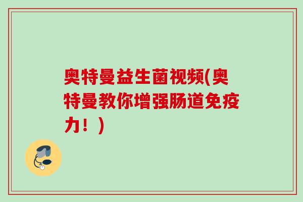 奥特曼益生菌视频(奥特曼教你增强肠道力!) 奥特曼益生菌视频(奥特曼教你增强肠道力!)