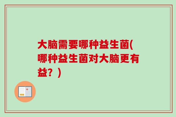 大脑需要哪种益生菌(哪种益生菌对大脑更有益？)