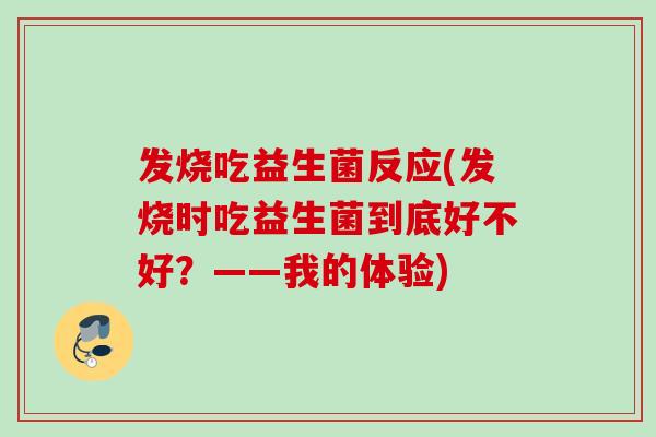 发烧吃益生菌反应(发烧时吃益生菌到底好不好？——我的体验)